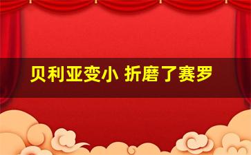 贝利亚变小 折磨了赛罗